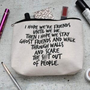 I Hope We're Friends Until We Die. Then I Hope We Stay Ghost Friends And Walk Through Walls And Scare The Shit Out Of People - Makeup Bag